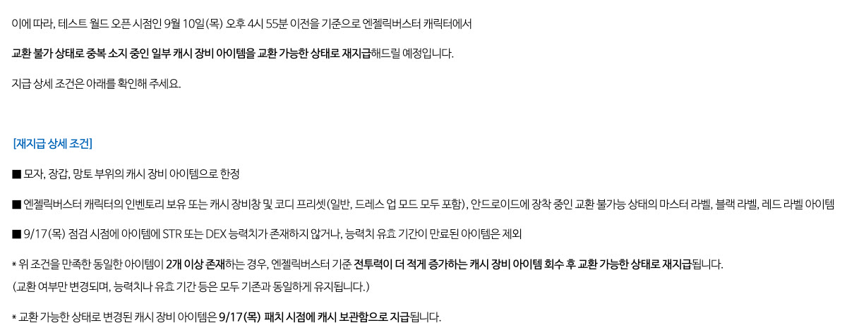 같은 공지의 재지급 안내. 9월 10일(목) 오후 4시 55분 이전 기준 교환 불가 상태로 중복 소지 중인 캐시 장비를 교환 가능한 상태로 재지급. 대상은 모자·장갑·망토의 마스터·블랙·레드 라벨이고, 9/17 점검 시점 STR·DEX 능력치 또는 유효 기간 만료 아이템은 제외. 전투력이 더 적게 증가하는 아이템을 회수한 뒤 재지급하며 9/17 패치 시점 캐시 보관함으로 지급