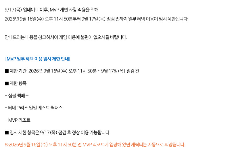 메이플스토리 공지 「MVP 개편 사항 적용을 위한 일부 혜택 임시 제한 사전 안내」. 제한 기간은 2026년 9월 16일(수) 오후 11시 50분 ~ 9월 17일(목) 점검 전, 제한 항목은 심볼 퀵패스·테네브리스 일일 퀘스트 퀵패스·MVP 리조트이며 9/17 점검 후 정상 이용 가능. 9월 16일 오후 11시 50분 전 MVP 리조트에 입장한 캐릭터는 자동 퇴장